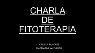 CHARLA
DE
FITOTERAPIA
- CAMILA SANCHEZ
- MADELAINNE VALENZUELA
 