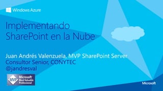Juan Andrés Valenzuela, MVP SharePoint Server
Consultor Senior, CONYTEC
@jandresval
Implementando
SharePoint en la Nube
 