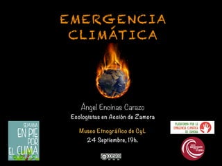 24 Septiembre, 19h.
EMERGENCIA
CLIMÁTICA
Ángel Encinas Carazo
Ecologistas en Acción de Zamora
Museo Etnográfico de CyL
 