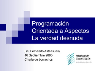 Programación Orientada a Aspectos La verdad desnuda Lic. Fernando Asteasuain 16 Septiembre 2005 Charla de borrachos 