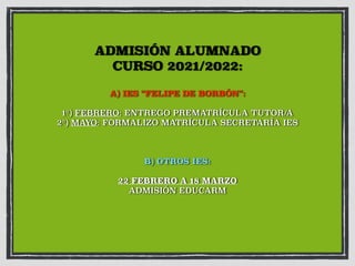 ADMISIÓN ALUMNADO
CURSO 2021/2022:
A) IES “FELIPE DE BORBÓN”:
1º) FEBRERO: ENTREGO PREMATRÍCULA TUTOR/A
2º) MAYO: FORMALIZO MATRÍCULA SECRETARÍA IES
B) OTROS IES:
22 FEBRERO A 18 MARZO
ADMISIÓN EDUCARM
 