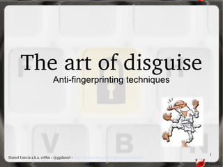 The art of disguise
                            Anti-fingerprinting techniques




                                                                                        1
Daniel García a.k.a. cr0hn - @ggdaniel - http://es.linkedin.com/in/garciagarciadaniel
 