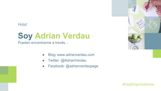 Hola!
Soy Adrian Verdau
Pueden encontrarme a través…
● Blog: www.adrianverdau.com
● Twitter: @AdrianVerdau
● Facebook: @adrianverdaupage
#HoyEmprendemos
 