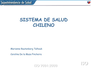 SISTEMA DE SALUD CHILENO Marianne Rautenberg Talhouk Carolina De la Maza Pincheira 