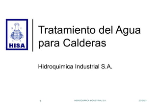 2/2/2023
HIDROQUIMICA INDUSTRIAL S.A.
1
Tratamiento del Agua
para Calderas
Hidroquimica Industrial S.A.
 