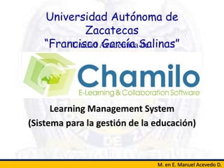 Universidad Autónoma de
Zacatecas
“Francisco García Salinas”
M. en E. Manuel Acevedo D.
Unidad Académica de
Preparatoria
Learning Management System
(Sistema para la gestión de la educación)
 