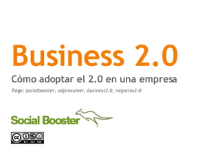 Business 2.0 C ómo adoptar el 2.0 en una empresa Tags:  socialbooster, adprosumer, business2.0, negocios2.0 