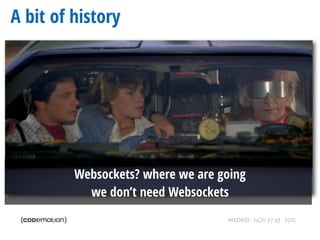 MADRID · NOV 27-28 · 2015
A bit of history
Websockets? where we are going
we don’t need Websockets
 