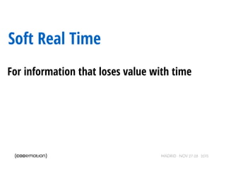 MADRID · NOV 27-28 · 2015
Soft Real Time
For information that loses value with time
 