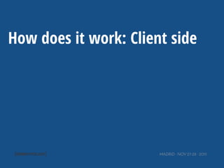 MADRID · NOV 27-28 · 2015
How does it work: Client side
 
