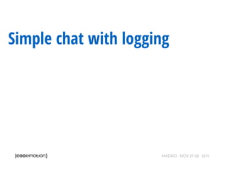 MADRID · NOV 27-28 · 2015
Simple chat with logging
 