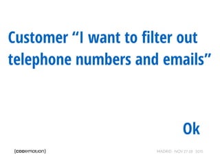 MADRID · NOV 27-28 · 2015
Customer “I want to ﬁlter out
telephone numbers and emails”
Ok
 