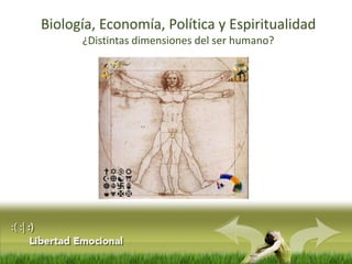 Biología, Economía, Política y Espiritualidad
¿Distintas dimensiones del ser humano?
 