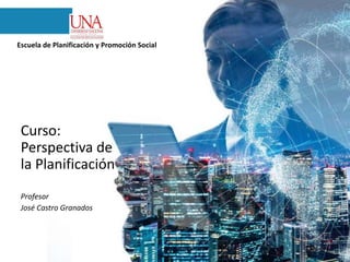Curso:
Perspectiva de
la Planificación
Profesor
José Castro Granados
Escuela de Planificación y Promoción Social
 