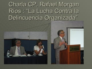 Charla CP. Rafael Morgan Ríos : “La Lucha Contra la Delincuencia Organizada”  