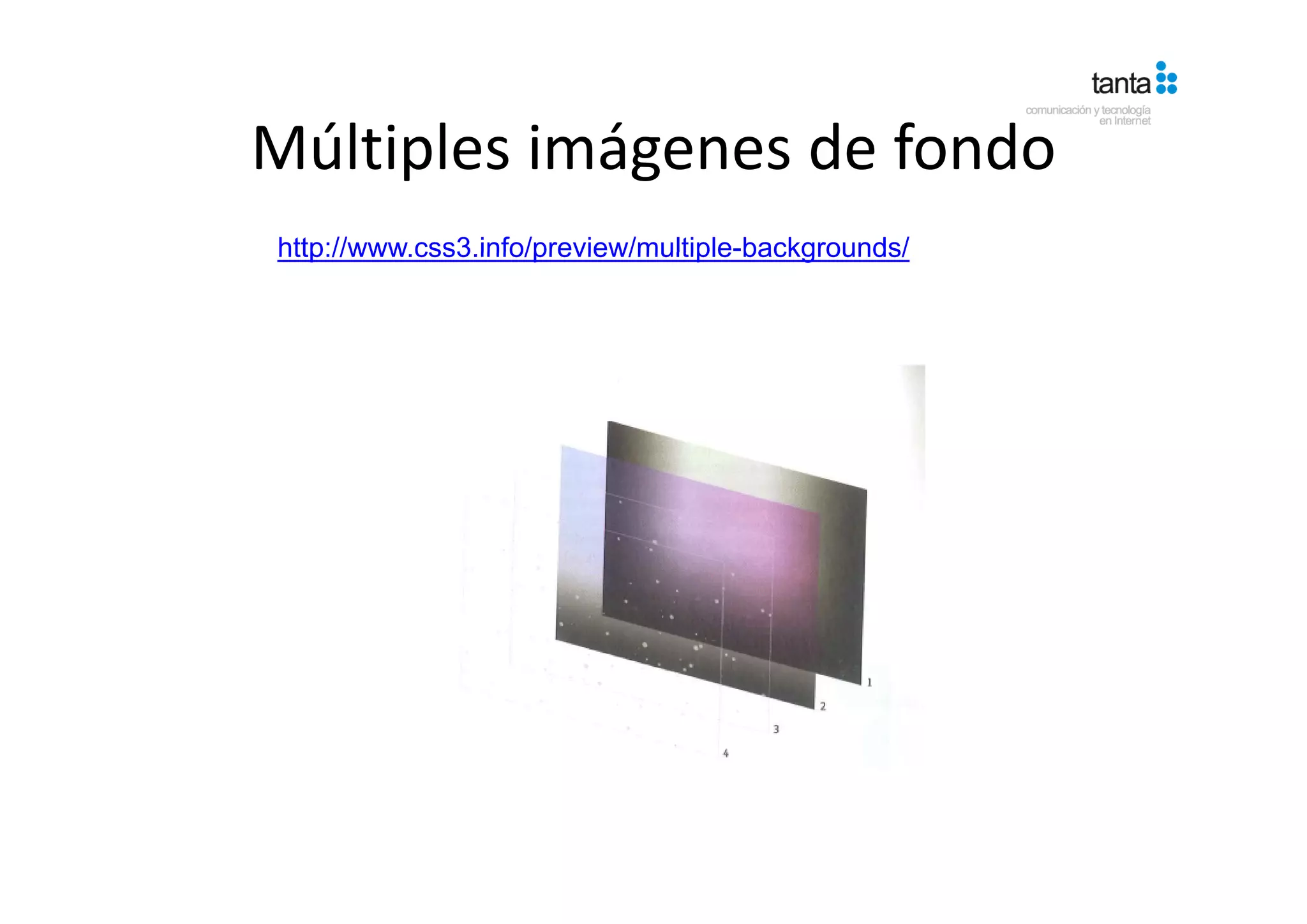 Múltiples imágenes de fondo
Múltiples imágenes de fondo
http://www.css3.info/preview/multiple backgrounds/
http://www css3 info/preview/multiple-backgrounds/
 