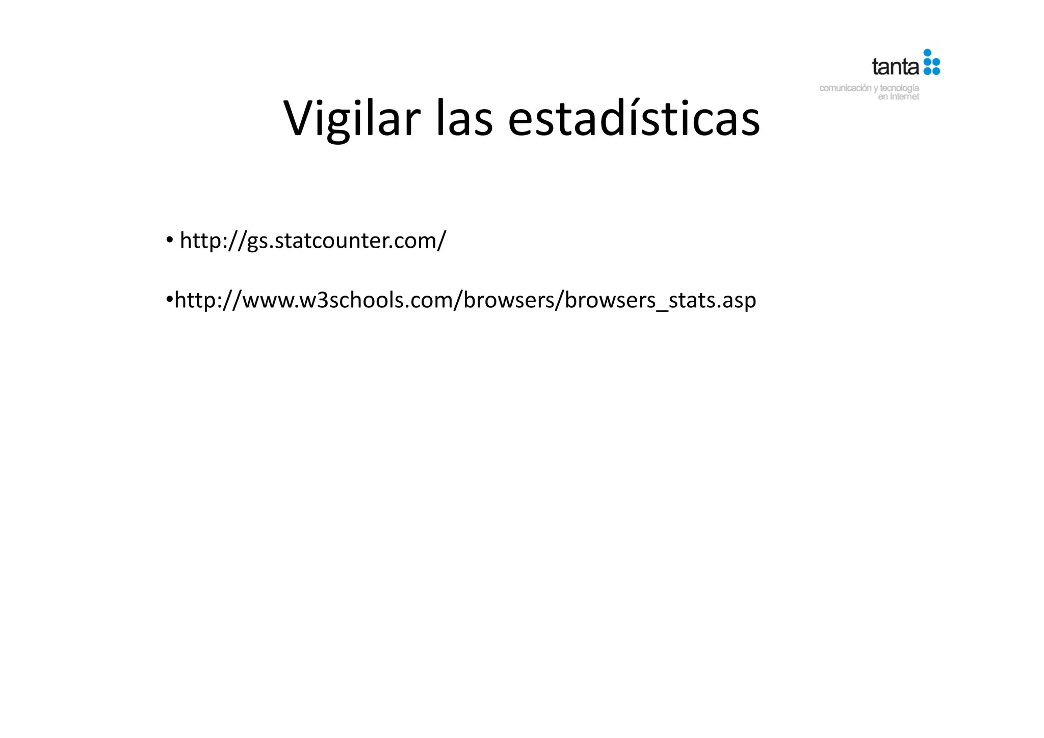 Vigilar las estadísticas
           Vigilar las estadísticas

• http://gs.statcounter.com/ 

•http://www.w3schools.com/browsers/browsers_stats.asp
 