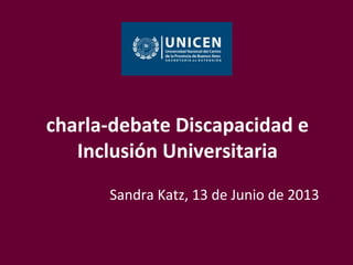 charla-debate Discapacidad e
Inclusión Universitaria
Sandra Katz, 13 de Junio de 2013
 
