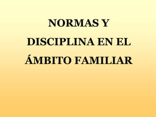 NORMAS Y
DISCIPLINA EN EL
ÁMBITO FAMILIAR
 