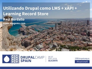 Utilizando Drupal como LMS + xAPI +
Learning Record Store
Raúl Bordallo
www.aspgems.com
 