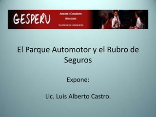 El Parque Automotor y el Rubro de
Seguros
Expone:
Lic. Luis Alberto Castro.
 