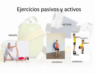 Ejercicios pasivos y activos
PASIVOS
ACTIVOS
isométrico isotónicos
 