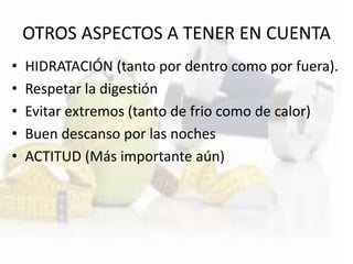 OTROS ASPECTOS A TENER EN CUENTA
• HIDRATACIÓN (tanto por dentro como por fuera).
• Respetar la digestión
• Evitar extremos (tanto de frio como de calor)
• Buen descanso por las noches
• ACTITUD (Más importante aún)
 