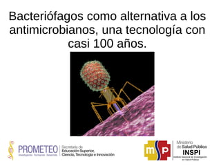 Bacteriófagos como alternativa a los 
antimicrobianos, una tecnología con 
casi 100 años. 
 