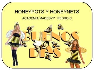HONEYPOTS Y HONEYNETS
  ACADEMIA MADESYP · PEDRO C
 