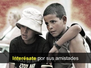 Interésate por sus amistades
 