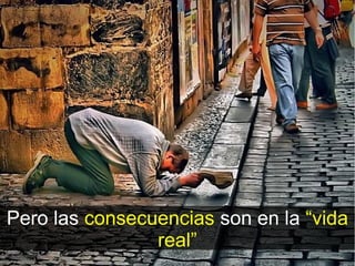 Pero las consecuencias son en la “vida
                real”
 