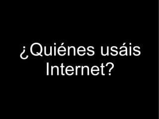 ¿Quiénes usáis
  Internet?
 