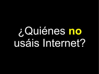 ¿Quiénes no
usáis Internet?
 