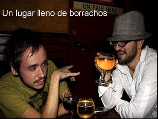 Un lugar lleno de borrachos
 