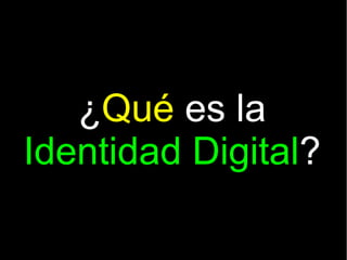 ¿Qué es la
Identidad Digital?
 