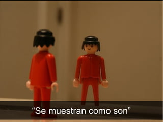 “Se muestran como son”
 