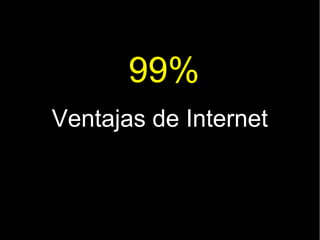 99%
Ventajas de Internet
 