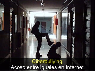 Ciberbullying
Acoso entre iguales en Internet
 