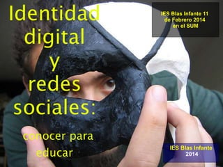 Identidad
digital
y
redes
sociales:
conocer para
educar
IES Blas Infante
2014
IES Blas Infante 11
de Febrero 2014
en el SUM
 