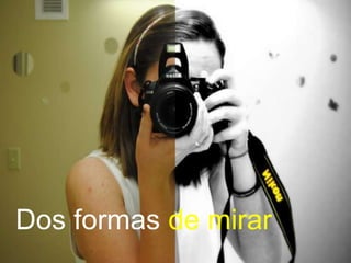 Dos formas de mirar
 