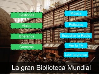 La gran Biblioteca Mundial
Itinerarios
Compras
Gestiones
Viajes
Música
Películas
Ver la TV
Escuchar la Radio
Leer la prensa
 