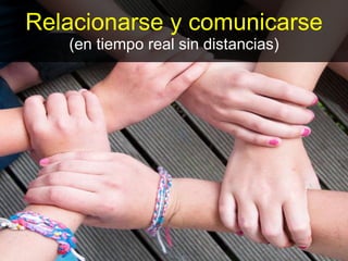 Relacionarse y comunicarse
(en tiempo real sin distancias)
 