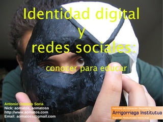 Identidad digital  y  redes sociales:   conocer para educar Antonio Omatos Soria Nick: aomatos, aomatoss http://www.aomatos.com Email: aomatoss@gmail.com 