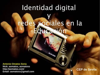 Identidad digitalIdentidad digital
yy
redes sociales en laredes sociales en la
EducaciónEducación
Antonio Omatos Soria
Nick: aomatos, aomatoss
http://aomatos.com/
Email: aomatoss@gmail.com
CEP de Sevila
 