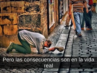 Pero las consecuencias son en la vida real 