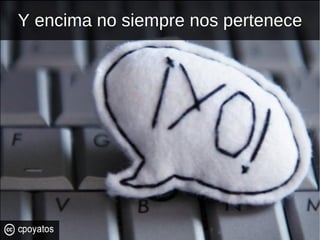 Y encima no siempre nos pertenece 