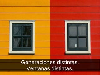 Generaciones distintas. Ventanas distintas. 