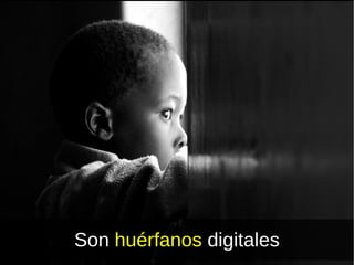 Son  huérfanos  digitales 