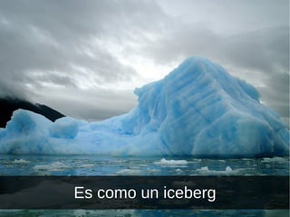 Es como un iceberg 