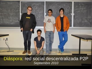 Diáspora : red social descentralizada P2P Septiembre 2010 